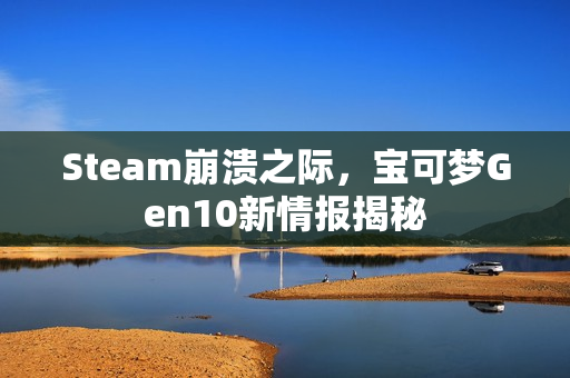 Steam崩溃之际，宝可梦Gen10新情报揭秘