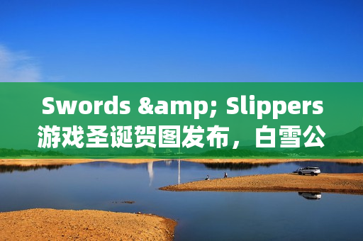 Swords & Slippers游戏圣诞贺图发布，白雪公主主题内容曝光
