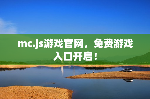 mc.js游戏官网，免费游戏入口开启！