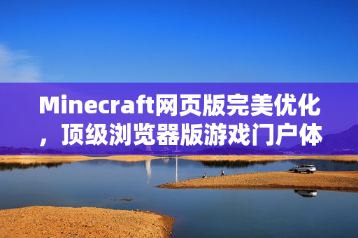 Minecraft网页版完美优化,顶级浏览器版游戏门户体验 Minecraft网页版完美优化,顶级浏览器版游戏门户体验