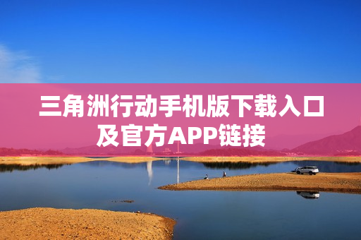三角洲行动手机版下载入口及官方APP链接