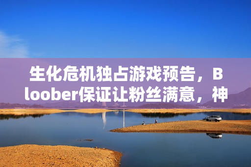 生化危机独占游戏预告，Bloober保证让粉丝满意，神秘任天堂新作揭晓