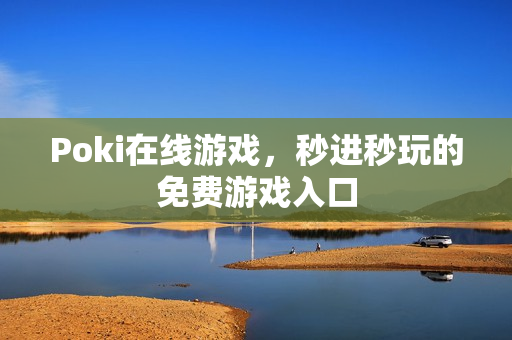 Poki在线游戏，秒进秒玩的免费游戏入口
