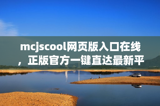 mcjscool网页版入口在线，正版官方一键直达最新平台