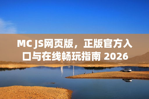 MC JS网页版，正版官方入口与在线畅玩指南 2026
