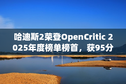 哈迪斯2荣登OpenCritic 2025年度榜单榜首，获95分高度评价
