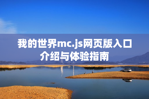 我的世界mc.js网页版入口介绍与体验指南