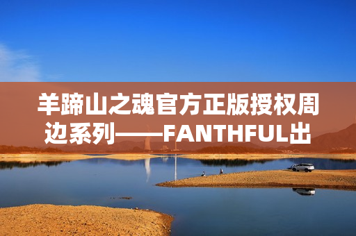 羊蹄山之魂官方正版授权周边系列——FANTHFUL出品
