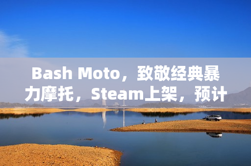 Bash Moto，致敬经典暴力摩托，Steam上架，预计2026年发售格斗摩托竞速游戏