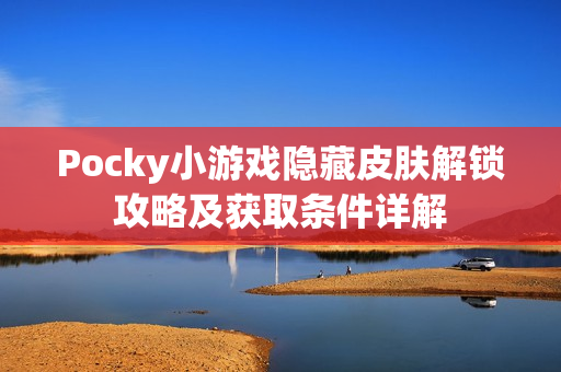 Pocky小游戏隐藏皮肤解锁攻略及获取条件详解