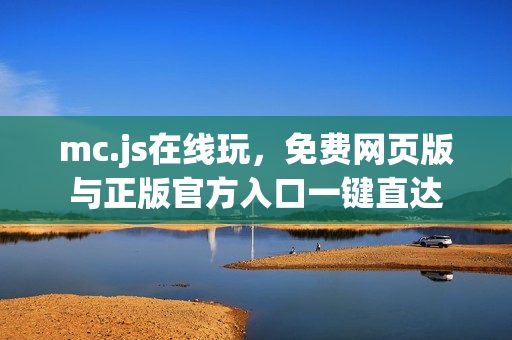 mc.js在线玩，免费网页版与正版官方入口一键直达