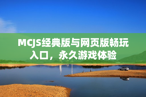 MCJS经典版与网页版畅玩入口，永久游戏体验