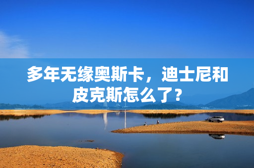多年无缘奥斯卡，迪士尼和皮克斯怎么了？