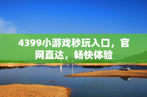 4399小游戏秒玩入口，官网直达，畅快体验