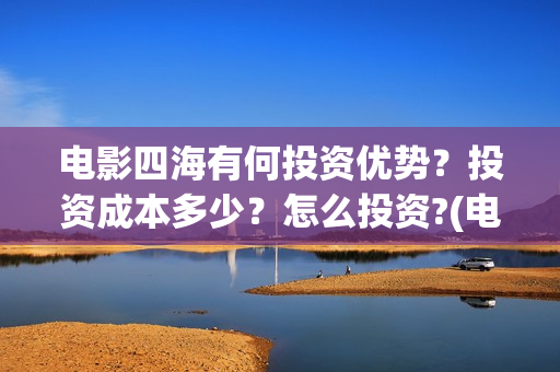 电影四海有何投资优势？投资成本多少？怎么投资?(电影四海剧情介绍)