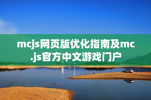mcjs网页版优化指南及mc.js官方中文游戏门户