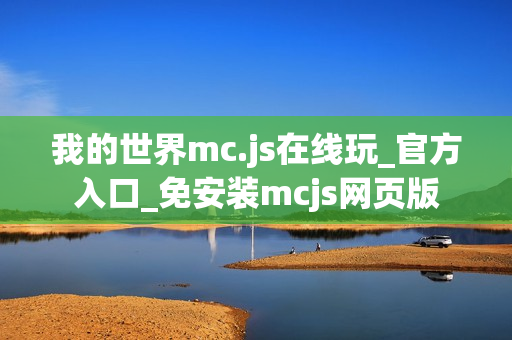 我的世界mc.js在线玩_官方入口_免安装mcjs网页版