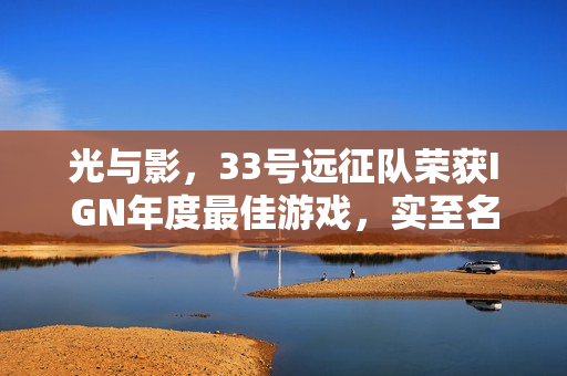 光与影，33号远征队荣获IGN年度最佳游戏，实至名归还是实至名不符？