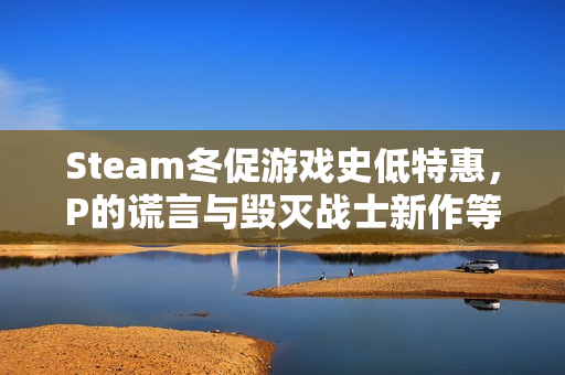 Steam冬促游戏史低特惠，P的谎言与毁灭战士新作等热游推荐