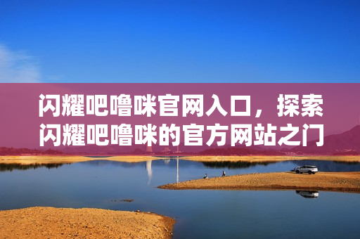 闪耀吧噜咪官网入口，探索闪耀吧噜咪的官方网站之门