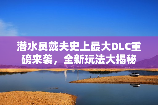 潜水员戴夫史上最大DLC重磅来袭，全新玩法大揭秘