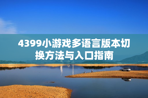 4399小游戏多语言版本切换方法与入口指南