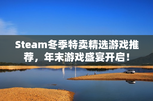 Steam冬季特卖精选游戏推荐，年末游戏盛宴开启！