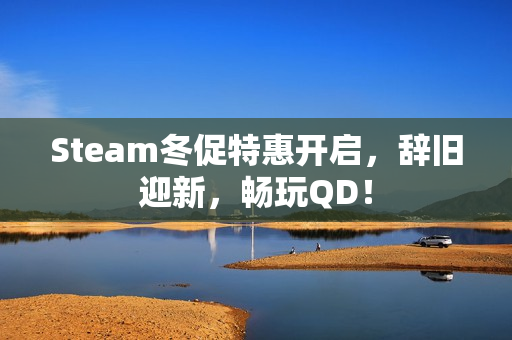 Steam冬促特惠开启，辞旧迎新，畅玩QD！