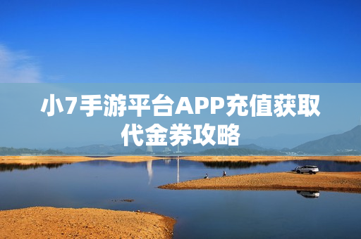 小7手游平台APP充值获取代金券攻略