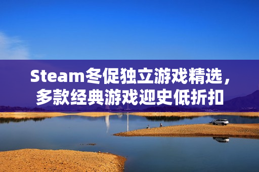 Steam冬促独立游戏精选，多款经典游戏迎史低折扣
