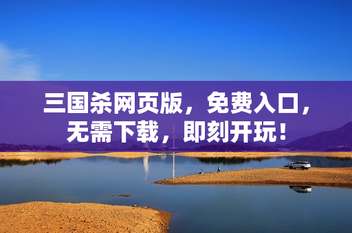 三国杀网页版，免费入口，无需下载，即刻开玩！