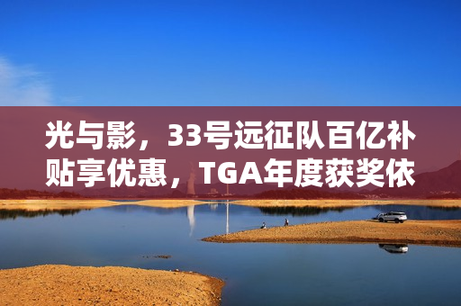 光与影，33号远征队百亿补贴享优惠，TGA年度获奖依旧超值未涨价！