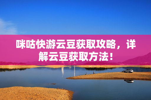 咪咕快游云豆获取攻略，详解云豆获取方法！