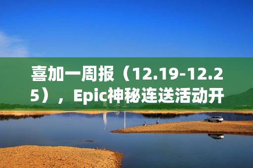 喜加一周报（12.19-12.25），Epic神秘连送活动开启
