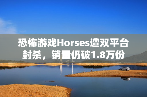 恐怖游戏Horses遭双平台封杀，销量仍破1.8万份
