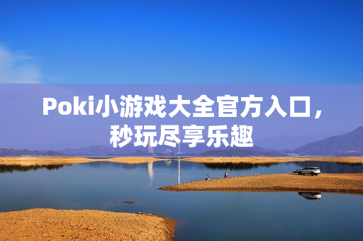 Poki小游戏大全官方入口，秒玩尽享乐趣
