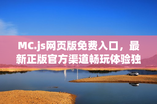 MC.js网页版免费入口,最新正版官方渠道畅玩体验独家推荐 MC.js网页版免费入口,最新正版官方渠道畅玩体验独家推荐