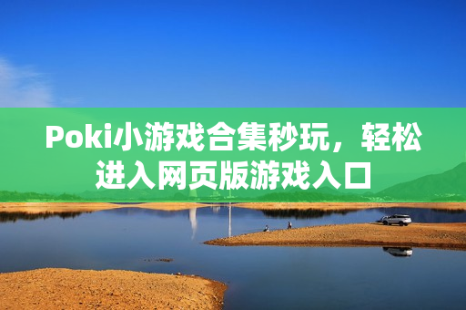 Poki小游戏合集秒玩，轻松进入网页版游戏入口