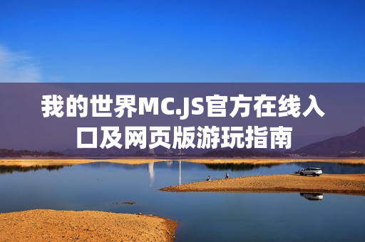 我的世界MC.JS官方在线入口及网页版游玩指南
