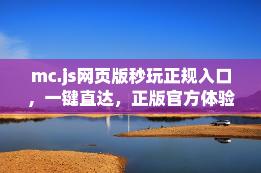 mc.js网页版秒玩正规入口，一键直达，正版官方体验！