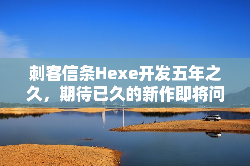 刺客信条Hexe开发五年之久，期待已久的新作即将问世？