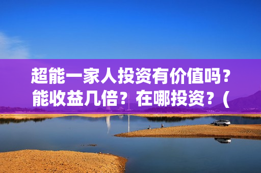 超能一家人投资有价值吗？能收益几倍？在哪投资？(超能一家人电影投资方)