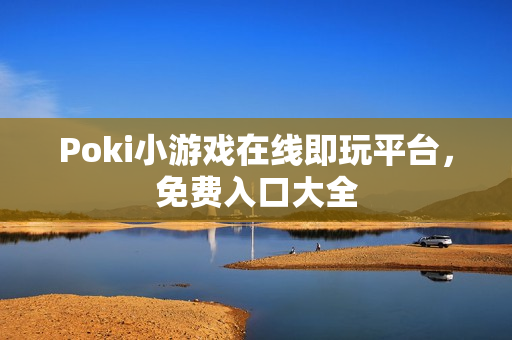 Poki小游戏在线即玩平台，免费入口大全