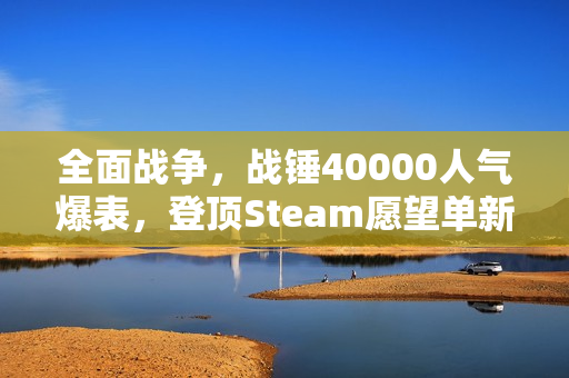 全面战争，战锤40000人气爆表，登顶Steam愿望单新增数榜首！
