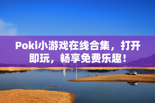 Poki小游戏在线合集，打开即玩，畅享免费乐趣！