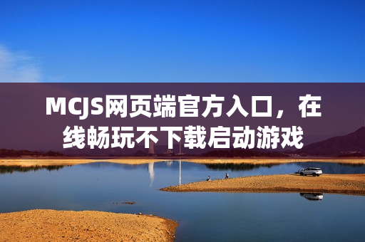 MCJS网页端官方入口，在线畅玩不下载启动游戏