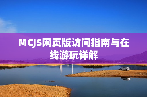 MCJS网页版访问指南与在线游玩详解 MCJS网页版访问指南与在线游玩详解