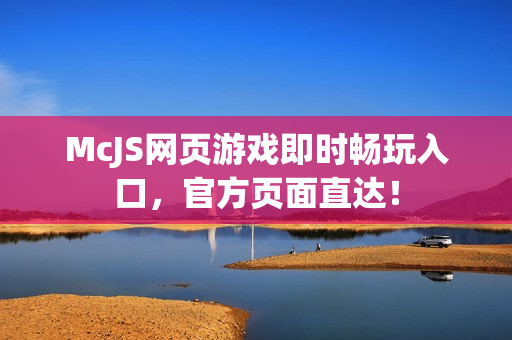 McJS网页游戏即时畅玩入口，官方页面直达！