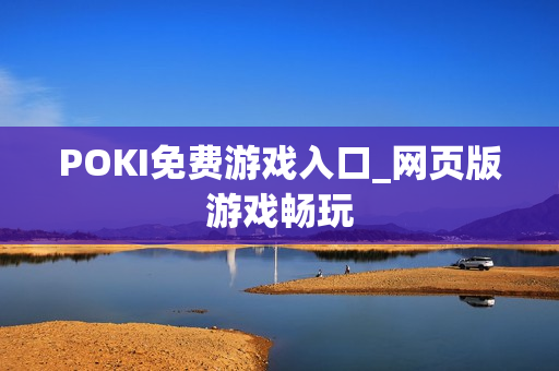 POKI免费游戏入口_网页版游戏畅玩 POKI免费游戏入口_网页版游戏畅玩