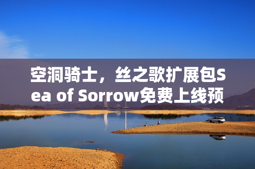 空洞骑士，丝之歌扩展包Sea of Sorrow免费上线预告
